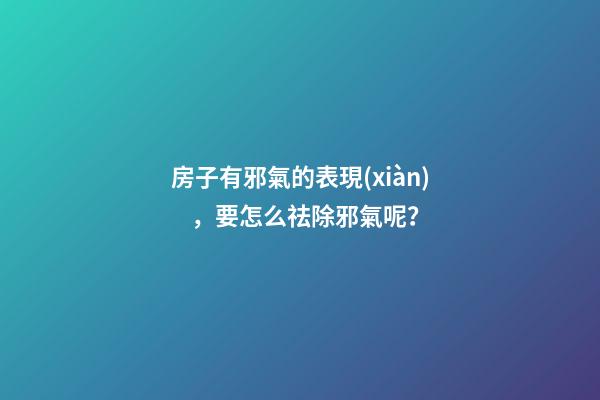 房子有邪氣的表現(xiàn)，要怎么祛除邪氣呢？